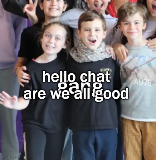 hello chat are we all good | made w/ Imgflip meme maker