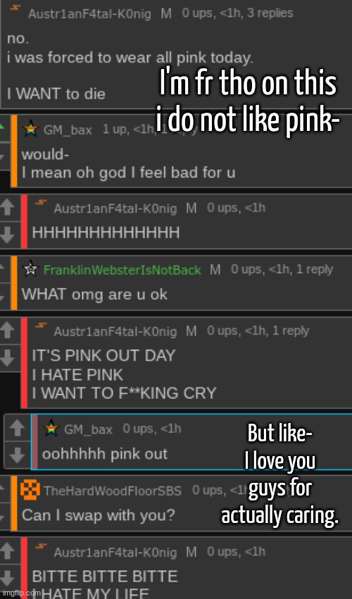 I'm fr tho on this i do not like pink-; But like- I love you guys for actually caring. | made w/ Imgflip meme maker