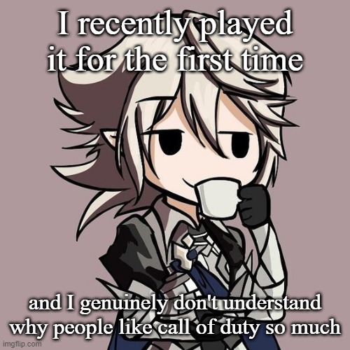 male Corrin sipping tea | I recently played it for the first time; and I genuinely don't understand why people like call of duty so much | image tagged in male corrin sipping tea | made w/ Imgflip meme maker