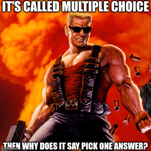 yeah | IT'S CALLED MULTIPLE CHOICE; THEN WHY DOES IT SAY PICK ONE ANSWER? | image tagged in duke nukem | made w/ Imgflip meme maker