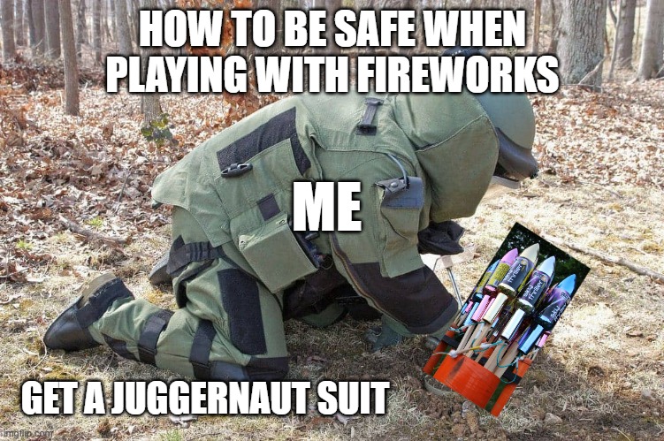 how to be safe when playing with fireworks | HOW TO BE SAFE WHEN PLAYING WITH FIREWORKS; ME; GET A JUGGERNAUT SUIT | image tagged in fireworks,besafe,boom,juggernauts,cod,explosion | made w/ Imgflip meme maker