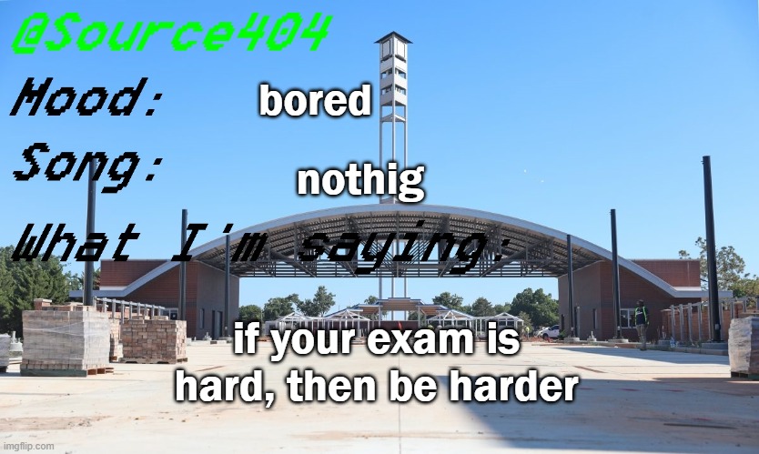 Source's Temp | bored; nothig; if your exam is hard, then be harder | image tagged in source's temp | made w/ Imgflip meme maker