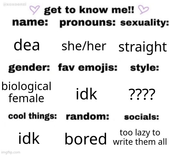 get to know me but better | dea; she/her; straight; idk; ???? biological female; too lazy to write them all; bored; idk | image tagged in get to know me but better | made w/ Imgflip meme maker