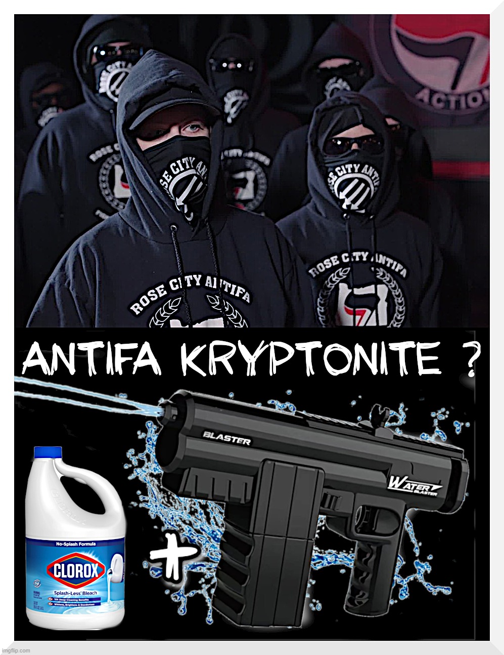 ANTIFA KRYPTONITE... | image tagged in antifa,kryptonite,terrorists,water,gun,bleach | made w/ Imgflip meme maker