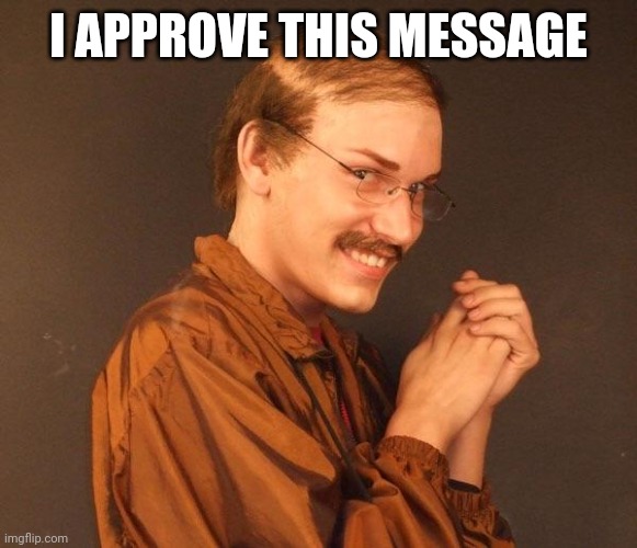 Creepy guy | I APPROVE THIS MESSAGE | image tagged in creepy guy | made w/ Imgflip meme maker