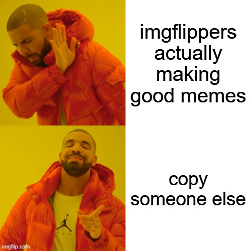 Drake Hotline Bling | imgflippers actually making good memes; copy someone else | image tagged in memes,drake hotline bling | made w/ Imgflip meme maker