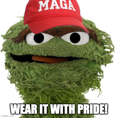 Oscar The Grouch | WEAR IT WITH PRIDE! | image tagged in oscar the grouch | made w/ Imgflip meme maker