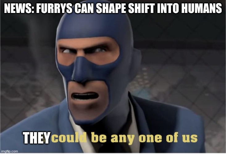 Be careful :( | NEWS: FURRYS CAN SHAPE SHIFT INTO HUMANS; THEY | image tagged in he could be anyone of us | made w/ Imgflip meme maker