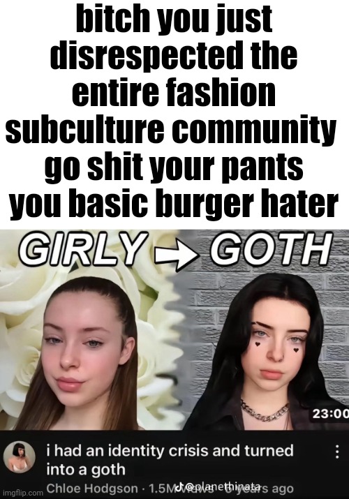 bitch you just disrespected the entire fashion subculture community 
go shit your pants you basic burger hater | made w/ Imgflip meme maker