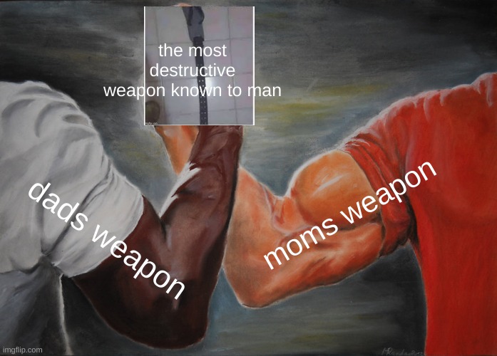 Epic Handshake | the most destructive weapon known to man; moms weapon; dads weapon | image tagged in memes,epic handshake | made w/ Imgflip meme maker