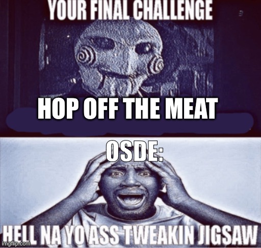 with ur corny ass | HOP OFF THE MEAT; OSDE: | image tagged in your final challenge | made w/ Imgflip meme maker