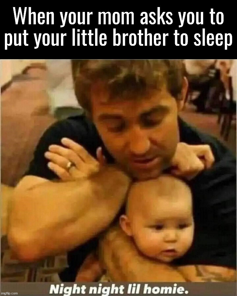 Going to sleep | When your mom asks you to put your little brother to sleep | image tagged in dark humor | made w/ Imgflip meme maker