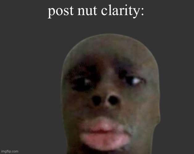 K K | post nut clarity: | image tagged in k k | made w/ Imgflip meme maker