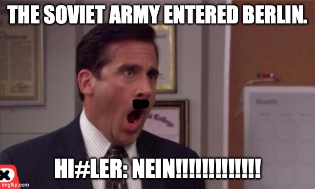 noooooo | THE SOVIET ARMY ENTERED BERLIN. HI#LER: NEIN!!!!!!!!!!!!! | image tagged in noooooo | made w/ Imgflip meme maker