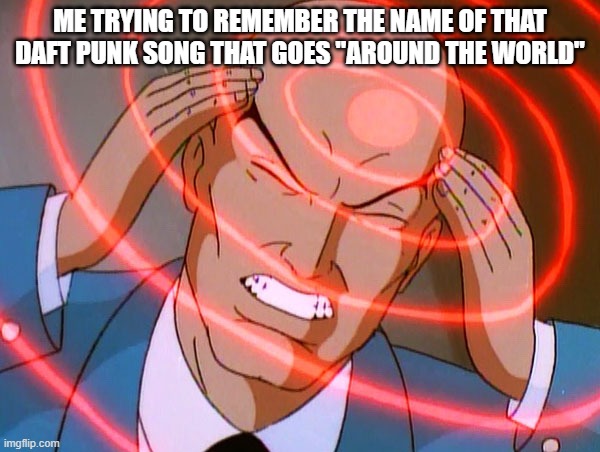 Professor X | ME TRYING TO REMEMBER THE NAME OF THAT DAFT PUNK SONG THAT GOES "AROUND THE WORLD" | image tagged in professor x,memes,funny,daft punk,music | made w/ Imgflip meme maker