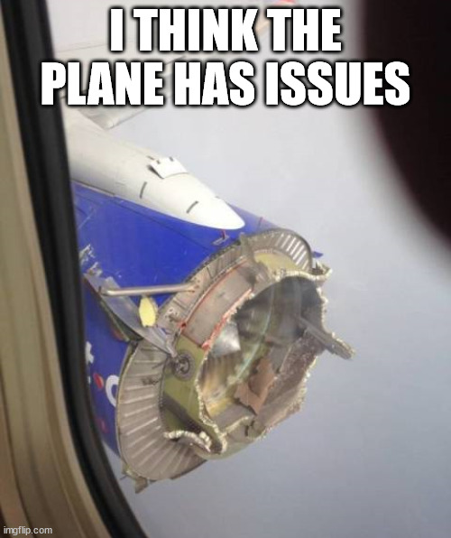 I think they need to look at this plane engine when they land ... hope they landed. | I THINK THE PLANE HAS ISSUES | image tagged in airplane | made w/ Imgflip meme maker