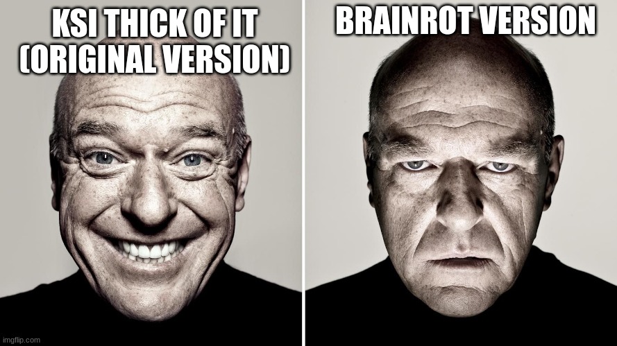 Why did Brainrot Ruin Thick of it? | BRAINROT VERSION; KSI THICK OF IT (ORIGINAL VERSION) | image tagged in dean norris's reaction | made w/ Imgflip meme maker