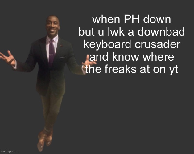 H D | when PH down but u lwk a downbad keyboard crusader and know where the freaks at on yt | image tagged in h d | made w/ Imgflip meme maker