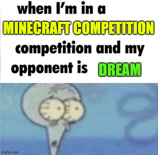 When you actually try to win in a Minecraft competition, and you realize why you never tried to begin with | MINECRAFT COMPETITION; DREAM | image tagged in whe i'm in a competition and my opponent is | made w/ Imgflip meme maker