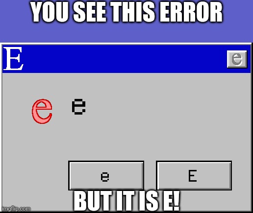 Error is E | YOU SEE THIS ERROR; BUT IT IS E! | image tagged in e,windows error e,windows 95-98 error,error message e,error,windows error message e | made w/ Imgflip meme maker