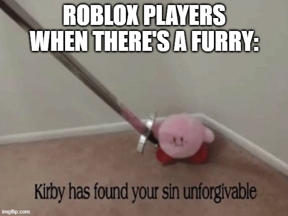 why tho? | ROBLOX PLAYERS WHEN THERE'S A FURRY: | image tagged in kirby has found your sin unforgivable,furry,roblox,anti furry,memes | made w/ Imgflip meme maker