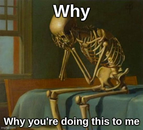 Sad skeleton | Why Why you're doing this to me | image tagged in sad skeleton | made w/ Imgflip meme maker