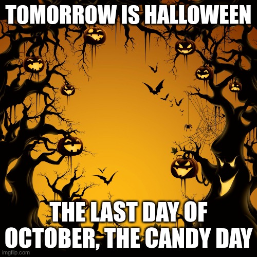 Tomorrow Is Halloween! | TOMORROW IS HALLOWEEN; THE LAST DAY OF OCTOBER, THE CANDY DAY | image tagged in halloween,yay | made w/ Imgflip meme maker