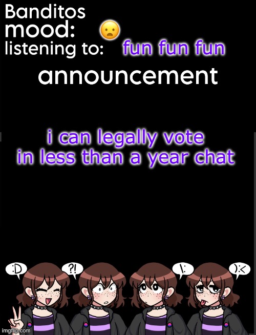 missed the election by one year but tbh i dont think i would have voted anyway | 😦; fun fun fun; i can legally vote in less than a year chat | image tagged in banditos announcement temp 2 | made w/ Imgflip meme maker