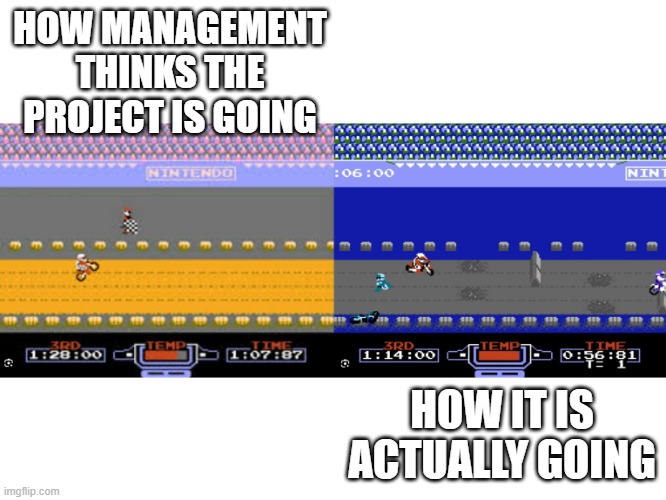 Management vs actual | HOW MANAGEMENT THINKS THE PROJECT IS GOING; HOW IT IS ACTUALLY GOING | image tagged in excitebike win vs overheat,managment,excitebike,project,overheat | made w/ Imgflip meme maker