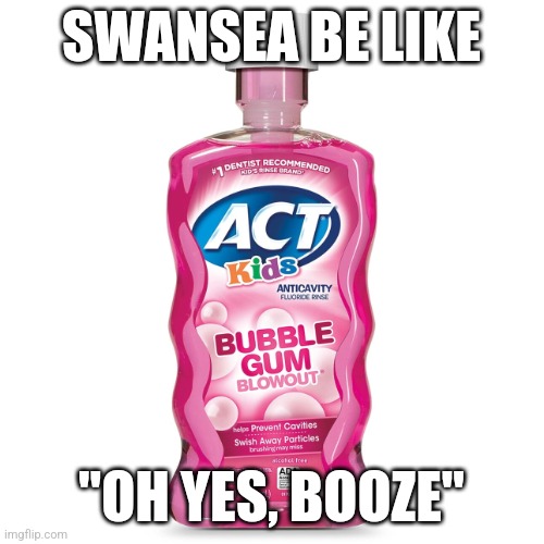 Mouthwash | SWANSEA BE LIKE; "OH YES, BOOZE" | image tagged in mouthwash | made w/ Imgflip meme maker