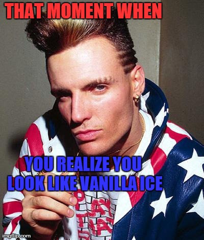 vanilla ice | THAT MOMENT WHEN YOU REALIZE YOU LOOK LIKE VANILLA ICE | image tagged in vanilla ice | made w/ Imgflip meme maker