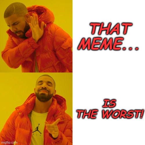 THAT MEME... IS THE WORST! | image tagged in memes,drake hotline bling | made w/ Imgflip meme maker