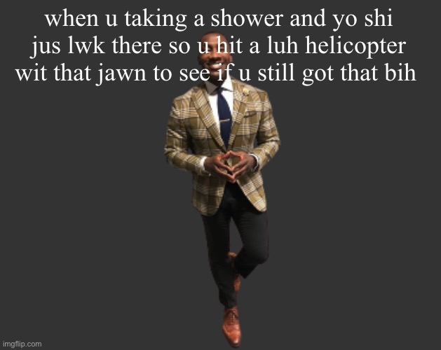 H D 3 | when u taking a shower and yo shi jus lwk there so u hit a luh helicopter wit that jawn to see if u still got that bih | image tagged in h d 3 | made w/ Imgflip meme maker