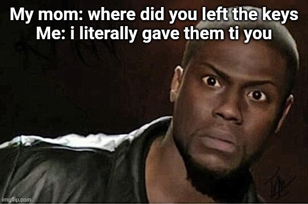 Kevin Hart | My mom: where did you left the keys
Me: i literally gave them ti you | image tagged in memes,kevin hart | made w/ Imgflip meme maker