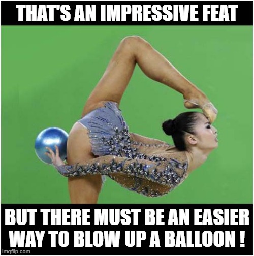 I Would Definitely Watch This ! | THAT'S AN IMPRESSIVE FEAT; BUT THERE MUST BE AN EASIER
WAY TO BLOW UP A BALLOON ! | image tagged in gymnastics,balloon,dark humour | made w/ Imgflip meme maker