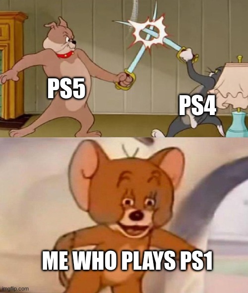 Playstation players | PS5; PS4; ME WHO PLAYS PS1 | image tagged in tom and jerry swordfight | made w/ Imgflip meme maker