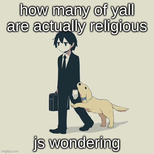 Avogado6 | how many of yall are actually religious; js wondering | image tagged in avogado6 | made w/ Imgflip meme maker