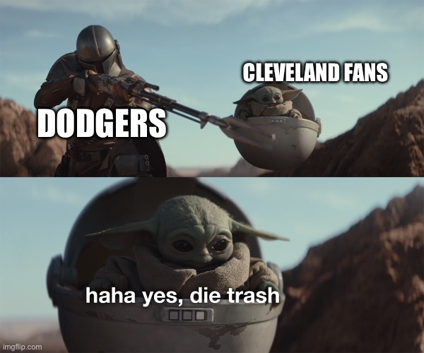 baby yoda die trash | CLEVELAND FANS; DODGERS | image tagged in baby yoda die trash | made w/ Imgflip meme maker
