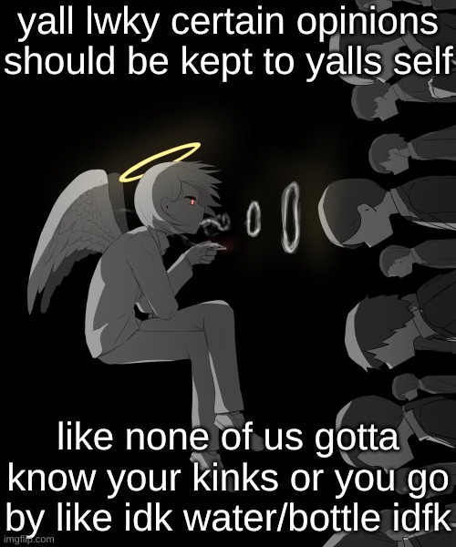 Avogado6 depression | yall lwky certain opinions should be kept to yalls self; like none of us gotta know your kinks or you go by like idk water/bottle idfk | image tagged in avogado6 depression | made w/ Imgflip meme maker