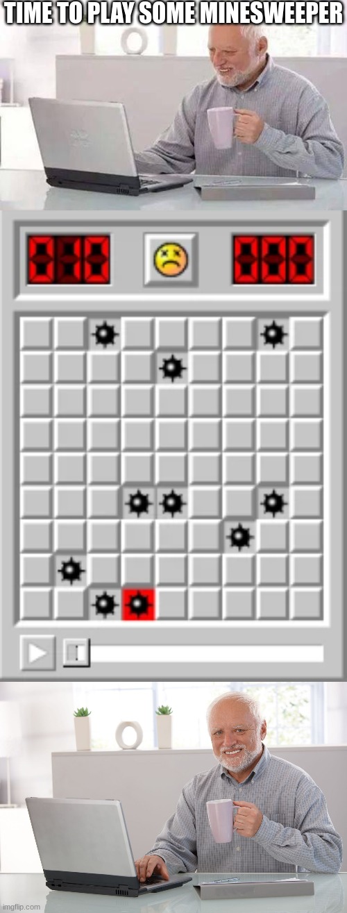 Minesweeper on a bad day | TIME TO PLAY SOME MINESWEEPER | image tagged in memes,hide the pain harold,mine on first click,hide the pain harold large | made w/ Imgflip meme maker