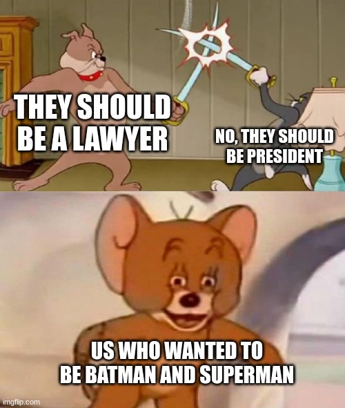 Tom and Jerry swordfight | THEY SHOULD BE A LAWYER; NO, THEY SHOULD BE PRESIDENT; US WHO WANTED TO BE BATMAN AND SUPERMAN | image tagged in tom and jerry swordfight | made w/ Imgflip meme maker