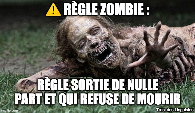 règle zombie | ⚠️ RÈGLE ZOMBIE :; RÈGLE SORTIE DE NULLE PART ET QUI REFUSE DE MOURIR; Tract des Linguistes | image tagged in walking dead zombie,zombie rule,regle zombie | made w/ Imgflip meme maker