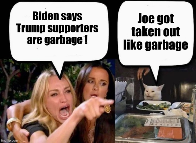 Don't eat the Cat | Biden says Trump supporters are garbage ! Joe got taken out like garbage | image tagged in don't eat the cat | made w/ Imgflip meme maker