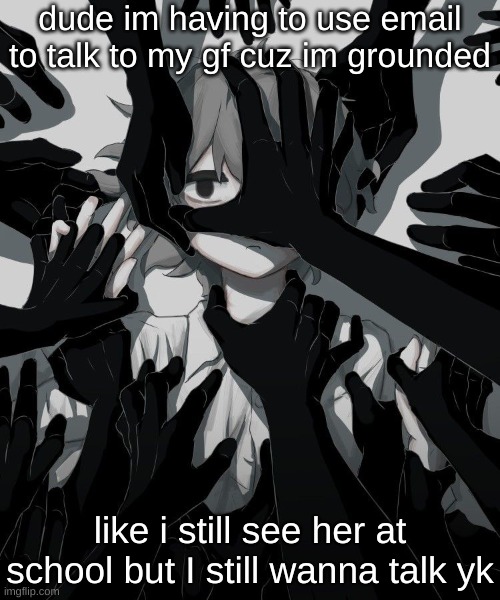 Avogado6 depression | dude im having to use email to talk to my gf cuz im grounded; like i still see her at school but I still wanna talk yk | image tagged in avogado6 depression | made w/ Imgflip meme maker