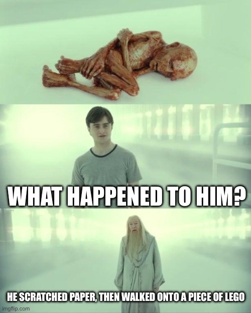 We’ve all scratched paper or stood on LEGO at least one time in our lives | WHAT HAPPENED TO HIM? HE SCRATCHED PAPER, THEN WALKED ONTO A PIECE OF LEGO | image tagged in dead baby voldemort / what happened to him | made w/ Imgflip meme maker