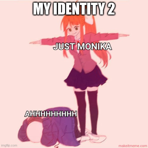 JUST MONIKA | MY IDENTITY 2 | image tagged in monika | made w/ Imgflip meme maker