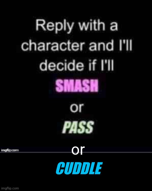 Smash or Pass | or; CUDDLE | image tagged in smash or pass | made w/ Imgflip meme maker