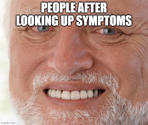 Hide the Pain Harold | PEOPLE AFTER LOOKING UP SYMPTOMS | image tagged in hide the pain harold | made w/ Imgflip meme maker