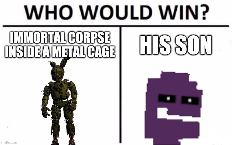 i always come back | IMMORTAL CORPSE INSIDE A METAL CAGE; HIS SON | image tagged in memes,who would win | made w/ Imgflip meme maker