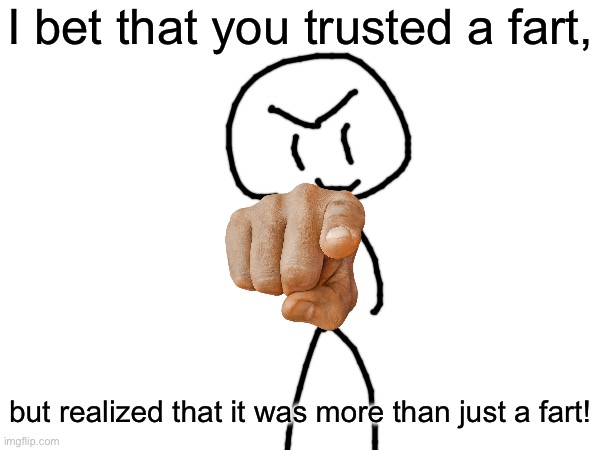 I bet that you trusted a fart, but realized that it was more than just a fart! | made w/ Imgflip meme maker